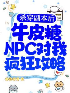 杀穿副本后，牛皮糖NPC对我疯狂攻略免费阅读，杀穿副本后，牛皮糖NPC对我疯狂攻略杨纤络万伯崇