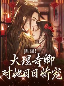 小说《甜爆！大理寺卿对她日日娇宠》章节免费阅读