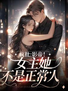 完结版《疯批：影帝！女主她不是正常人》免费阅读