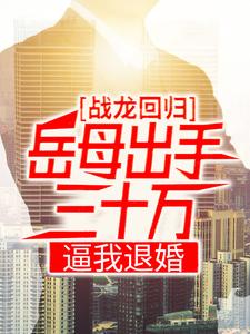 《战龙回归：岳母出手三十万，逼我退婚》小说章节列表免费试读，陈八荒徐冰冰小说在线阅读