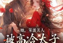 她，笨蛋美人，被高冷太子抓走了小说，她，笨蛋美人，被高冷太子抓走了最新章节-水墨文学