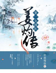 姜灼诸葛曜是哪本书的主角？第一女国医：姜灼传免费读