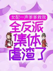 女配一声爹爹救我，全反派集体虐渣了小说全文阅读需要付费吗？寻找免费资源