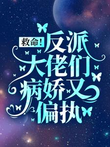救命！反派大佬们病娇又偏执小说阅读，救命！反派大佬们病娇又偏执完结版