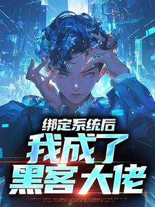 绑定系统厚，我成了黑客大佬免费阅读，绑定系统厚，我成了黑客大佬章节目录