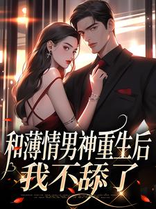 和薄情男神重生后，我不舔了这本小说怎么样？免费在线阅读试试