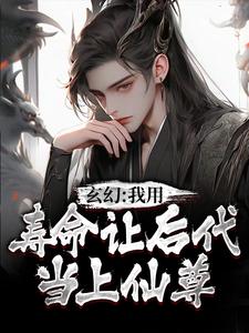 玄幻：我用寿命让后代当上仙尊小说完结了吗？在哪里可以免费读到？