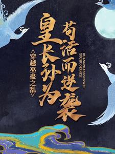 穿越巫蛊之乱，皇长孙为苟活而逆袭小说免费资源，穿越巫蛊之乱，皇长孙为苟活而逆袭在线阅读
