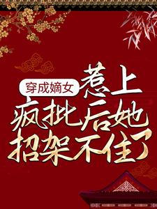 免费看穿成嫡女，惹上疯批后她招架不住了小说的网站有哪些？