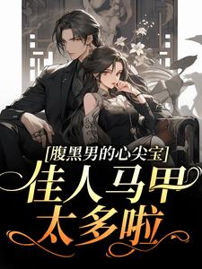 腹黑男的心尖宝：佳人马甲太多啦！小说，腹黑男的心尖宝：佳人马甲太多啦！章节在线阅读
