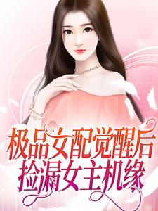 小说《极品女配觉醒后，捡漏女主机缘》章节免费阅读