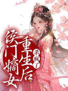 哪里能找到侯门嫡女重生后，杀疯了小说的全部章节？