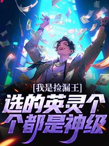 夏宇朱元璋为主角的小说好看吗？免费读我是捡漏王，选的英灵个个都是神级