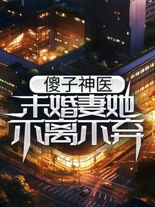 傻子神医：未婚妻她不离不弃小说的无弹窗阅读体验，寻找免费阅读网站
