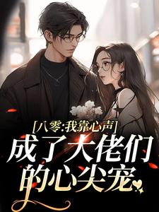 八零：我靠心声成了大佬们的心尖宠小说，八零：我靠心声成了大佬们的心尖宠在线阅读