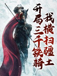 开局三千铁骑，我横扫疆土最新章节，开局三千铁骑，我横扫疆土免费阅读