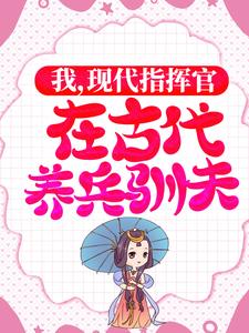 完结版《我，现代指挥官，在古代养兵驯夫》章节目录在线阅读