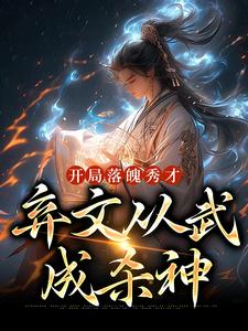 开局落魄秀才，弃文从武成杀神这本小说完结了吗？免费查看最新章节