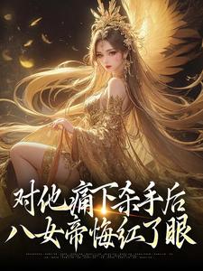 对他痛下杀手后，八女帝悔红了眼陆野小说免费阅读
