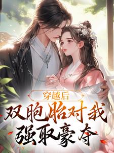 穿越后，双胞胎对我强取豪夺小说免费资源，穿越后，双胞胎对我强取豪夺在线阅读