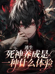 已完结小说《逃生：死神养成是一种什么体验》章节免费阅读
