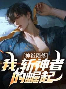 已完结小说《神祇陨落：我，斩神者的崛起》章节在线阅读