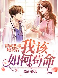 穿成恶毒炮灰后我该如何苟命这本小说怎么样？免费在线阅读试试