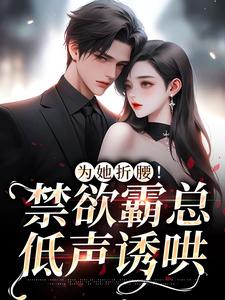 哪里可以免费找到为她折腰！禁欲霸总低声诱哄？