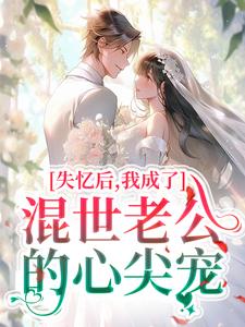 完结版《失忆后，我成了混世老公的心尖宠》免费阅读