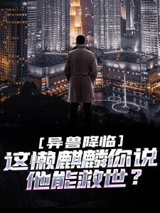 异兽降临：这懒麒麟你说他能救世？免费阅读，异兽降临：这懒麒麟你说他能救世？江霖