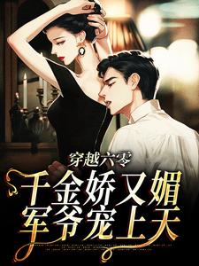 穿越六零：千金娇又媚，军爷宠上天小说完结了吗？在哪里可以免费读到？
